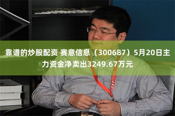 靠谱的炒股配资 赛意信息（300687）5月20日主力资金净卖出3249.67万元