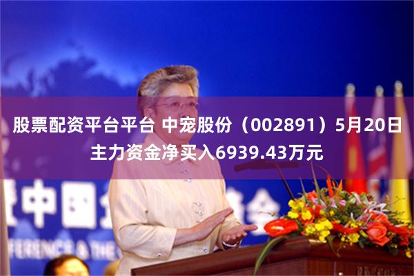 股票配资平台平台 中宠股份（002891）5月20日主力资金净买入6939.43万元