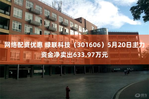 网络配资优惠 绿联科技（301606）5月20日主力资金净卖出633.97万元