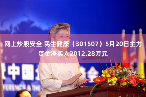 网上炒股安全 民生健康（301507）5月20日主力资金净买入2012.28万元