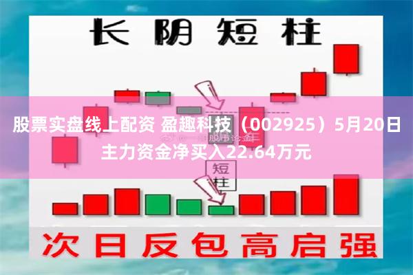 股票实盘线上配资 盈趣科技（002925）5月20日主力资金净买入22.64万元