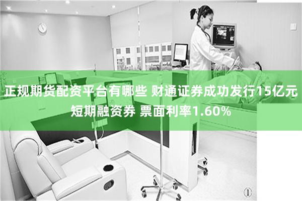 正规期货配资平台有哪些 财通证券成功发行15亿元短期融资券 票面利率1.60%