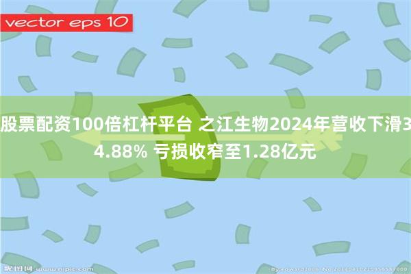 股票配资100倍杠杆平台 之江生物2024年营收下滑34.88% 亏损收窄至1.28亿元