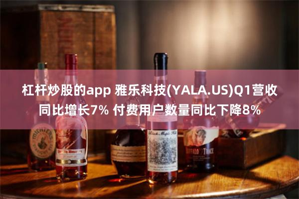 杠杆炒股的app 雅乐科技(YALA.US)Q1营收同比增长7% 付费用户数量同比下降8%