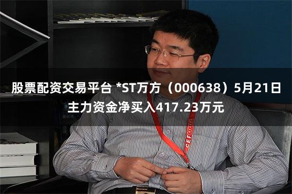 股票配资交易平台 *ST万方（000638）5月21日主力资金净买入417.23万元