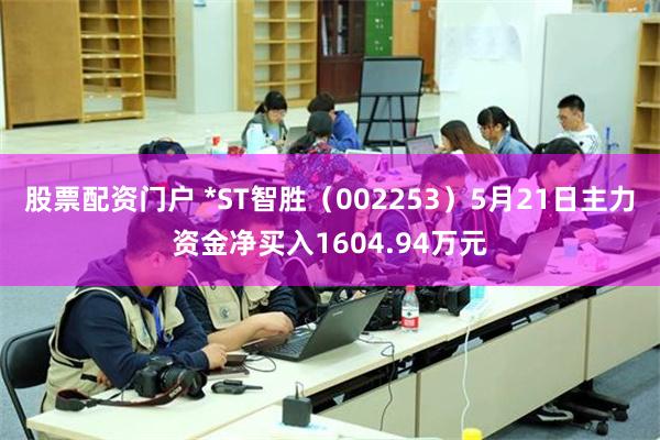 股票配资门户 *ST智胜（002253）5月21日主力资金净买入1604.94万元