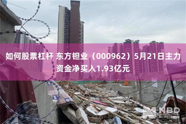 如何股票杠杆 东方钽业（000962）5月21日主力资金净买入1.93亿元