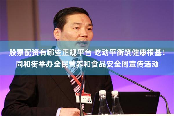 股票配资有哪些正规平台 吃动平衡筑健康根基！同和街举办全民营养和食品安全周宣传活动