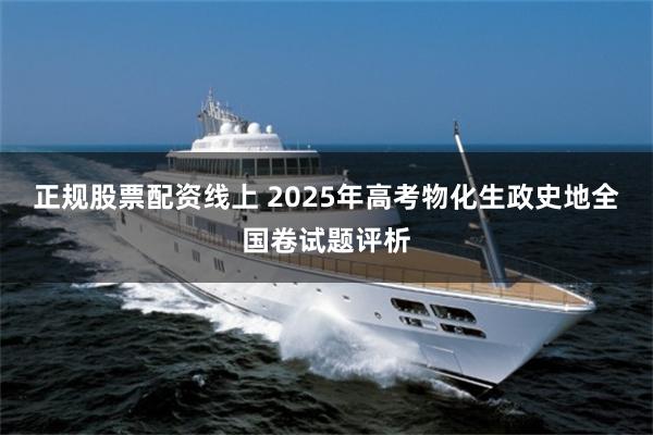正规股票配资线上 2025年高考物化生政史地全国卷试题评析