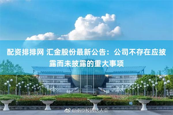 配资排排网 汇金股份最新公告：公司不存在应披露而未披露的重大事项