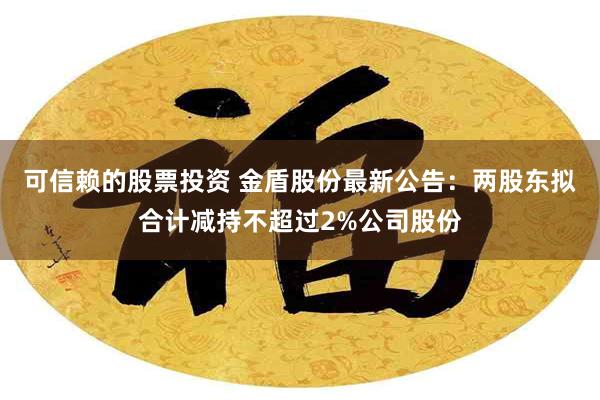 可信赖的股票投资 金盾股份最新公告：两股东拟合计减持不超过2%公司股份