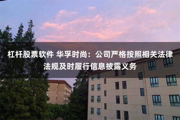 杠杆股票软件 华孚时尚：公司严格按照相关法律法规及时履行信息披露义务
