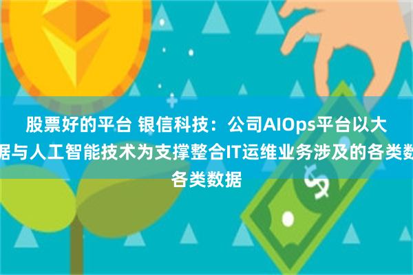 股票好的平台 银信科技：公司AIOps平台以大数据与人工智能技术为支撑整合IT运维业务涉及的各类数据