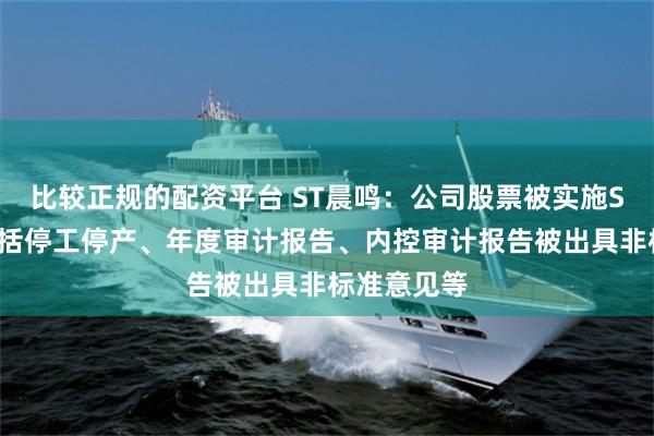 比较正规的配资平台 ST晨鸣：公司股票被实施ST的因素包括停工停产、年度审计报告、内控审计报告被出具非标准意见等