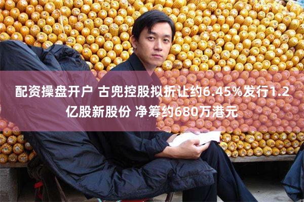 配资操盘开户 古兜控股拟折让约6.45%发行1.2亿股新股份 净筹约680万港元