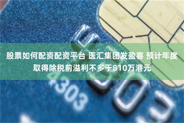 股票如何配资配资平台 医汇集团发盈喜 预计年度取得除税前溢利不多于810万港元
