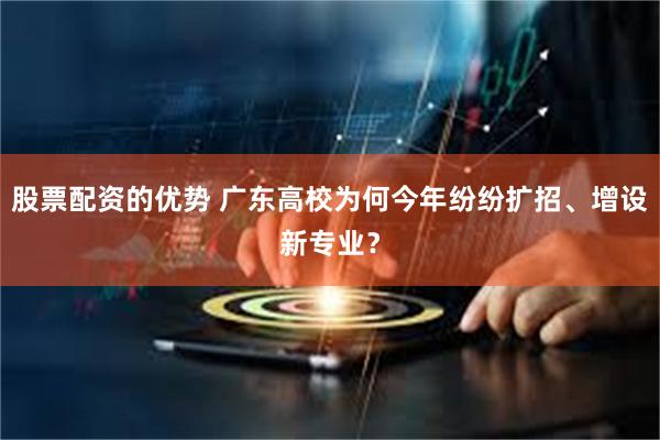 股票配资的优势 广东高校为何今年纷纷扩招、增设新专业？
