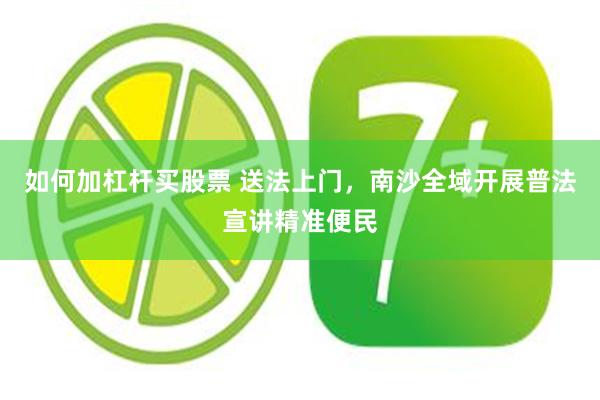 如何加杠杆买股票 送法上门，南沙全域开展普法宣讲精准便民