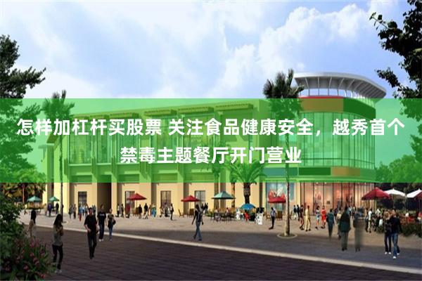 怎样加杠杆买股票 关注食品健康安全，越秀首个禁毒主题餐厅开门营业