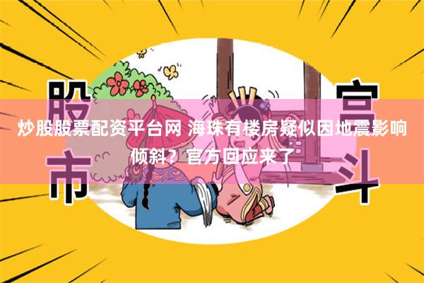 炒股股票配资平台网 海珠有楼房疑似因地震影响倾斜？官方回应来了