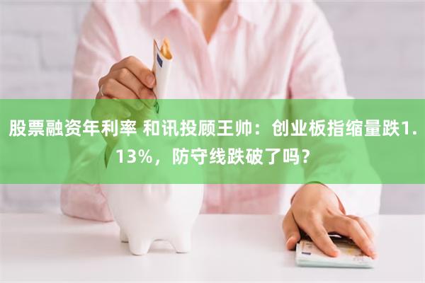 股票融资年利率 和讯投顾王帅：创业板指缩量跌1.13%，防守线跌破了吗？