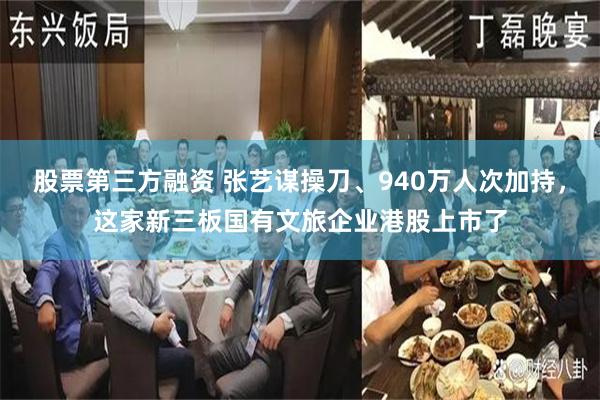 股票第三方融资 张艺谋操刀、940万人次加持，这家新三板国有文旅企业港股上市了