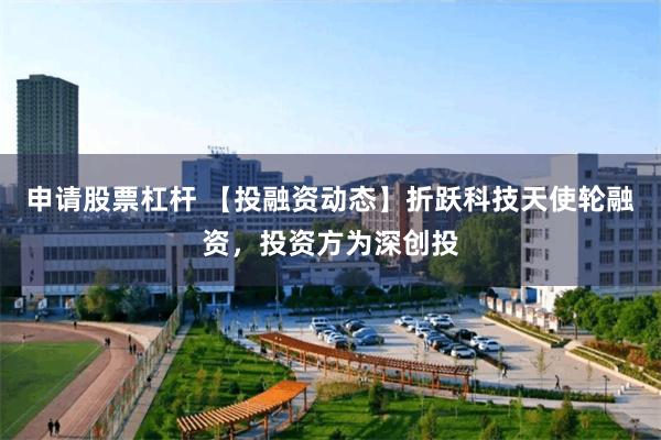 申请股票杠杆 【投融资动态】折跃科技天使轮融资，投资方为深创投