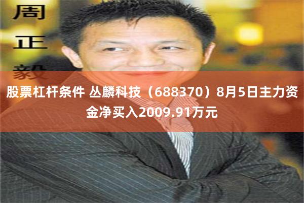股票杠杆条件 丛麟科技（688370）8月5日主力资金净买入2009.91万元