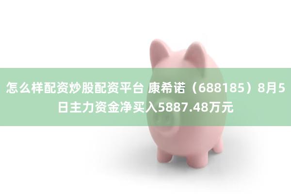 怎么样配资炒股配资平台 康希诺（688185）8月5日主力资金净买入5887.48万元