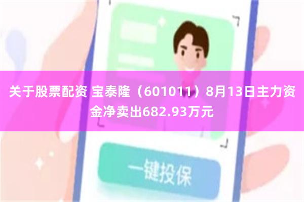关于股票配资 宝泰隆（601011）8月13日主力资金净卖出682.93万元