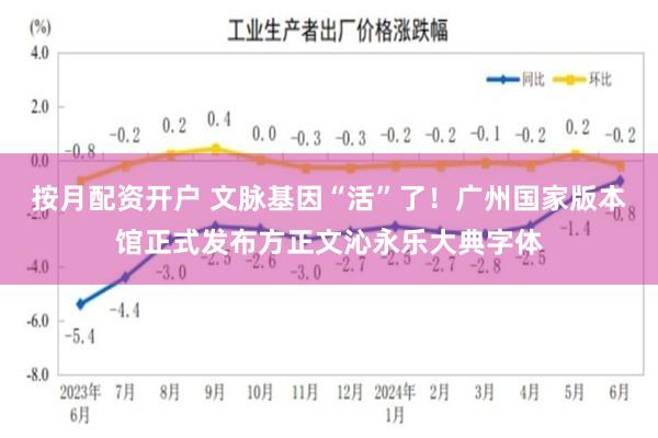 按月配资开户 文脉基因“活”了！广州国家版本馆正式发布方正文沁永乐大典字体