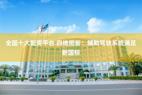 全国十大配资平台 四维图新：辅助驾驶系统满足新国标