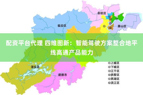 配资平台代理 四维图新：智能驾驶方案整合地平线高通产品能力