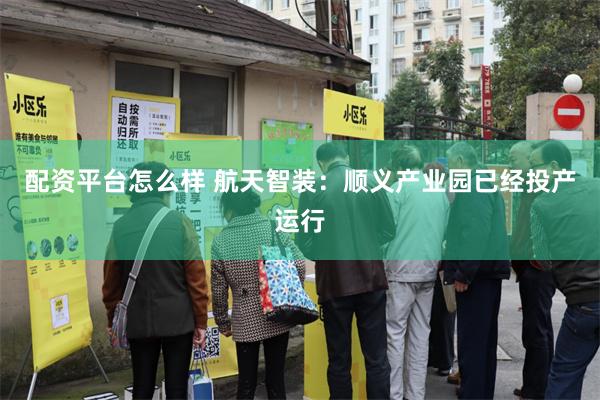 配资平台怎么样 航天智装：顺义产业园已经投产运行