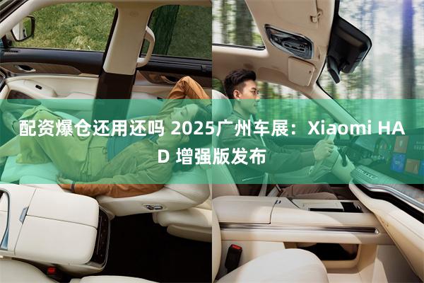 配资爆仓还用还吗 2025广州车展：Xiaomi HAD 增强版发布