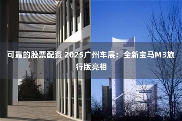 可靠的股票配资 2025广州车展：全新宝马M3旅行版亮相