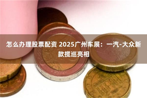 怎么办理股票配资 2025广州车展：一汽-大众新款揽巡亮相