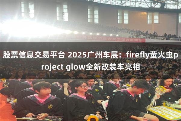 股票信息交易平台 2025广州车展：firefly萤火虫project glow全新改装车亮相