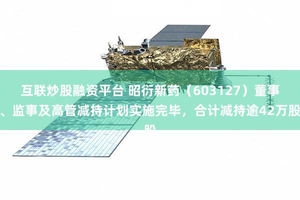 互联炒股融资平台 昭衍新药（603127）董事、监事及高管减持计划实施完毕，合计减持逾42万股