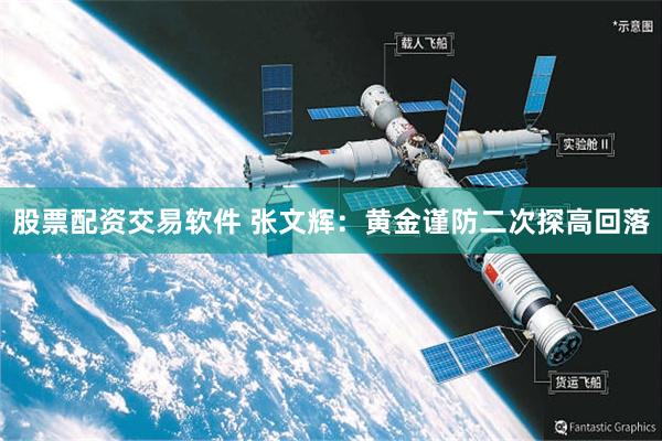 股票配资交易软件 张文辉：黄金谨防二次探高回落
