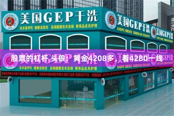 股票的杠杆 头狼：黄金4208多，看4280一线