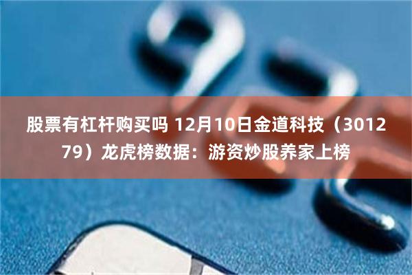 股票有杠杆购买吗 12月10日金道科技（301279）龙虎榜数据：游资炒股养家上榜