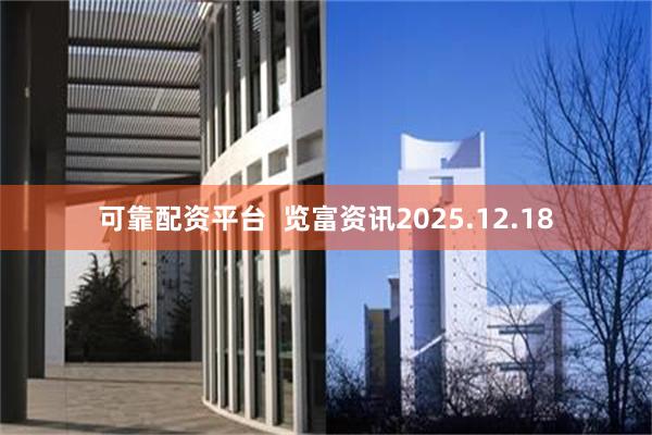 可靠配资平台 览富资讯2025.12.18