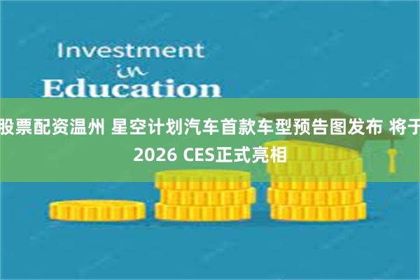 股票配资温州 星空计划汽车首款车型预告图发布 将于2026 CES正式亮相