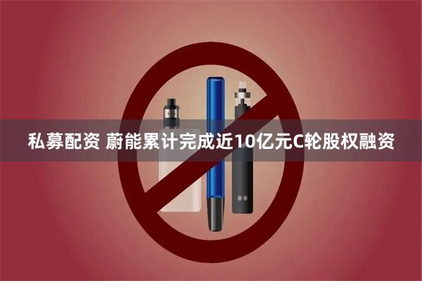 私募配资 蔚能累计完成近10亿元C轮股权融资