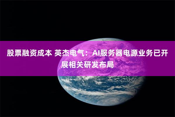 股票融资成本 英杰电气：AI服务器电源业务已开展相关研发布局