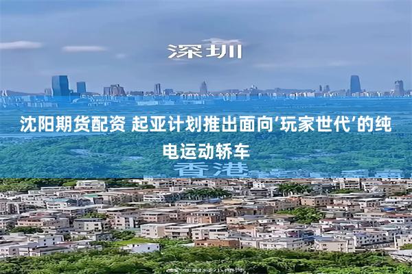 沈阳期货配资 起亚计划推出面向‘玩家世代’的纯电运动轿车