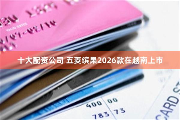 十大配资公司 五菱缤果2026款在越南上市