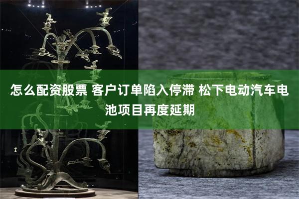 怎么配资股票 客户订单陷入停滞 松下电动汽车电池项目再度延期
