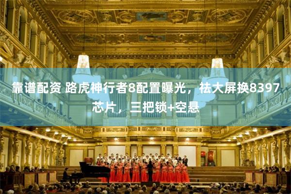 靠谱配资 路虎神行者8配置曝光，祛大屏换8397芯片，三把锁+空悬